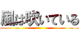 風は吹いている ()