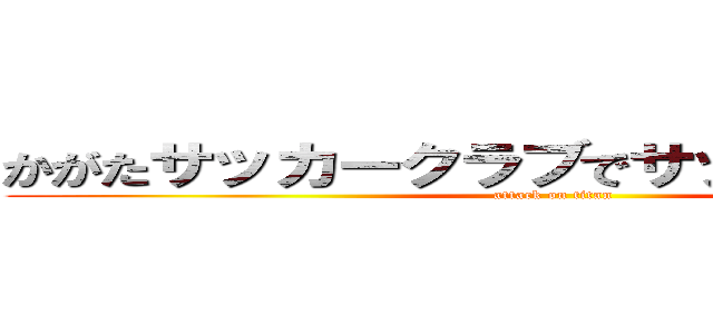 かがたサッカークラブでサッカーやろうぜ！ (attack on titan)