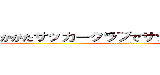 かがたサッカークラブでサッカーやろうぜ！ (attack on titan)