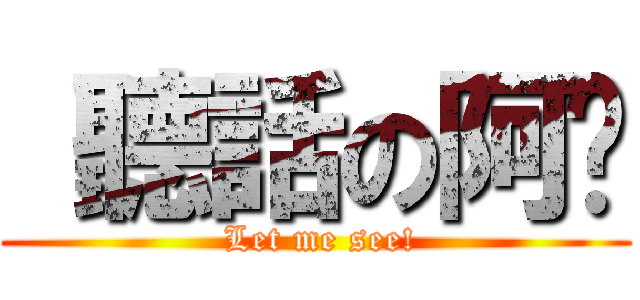  聽話の阿瑋 ( Let me see!)