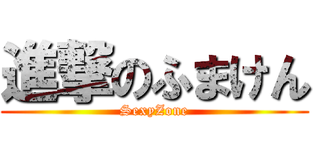 進撃のふまけん (SexyZone)