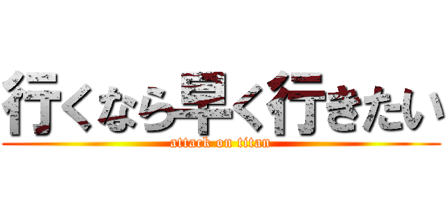 行くなら早く行きたい (attack on titan)