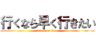 行くなら早く行きたい (attack on titan)