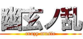 幽玄ノ乱 (crazy music)