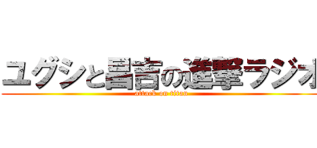 ユグシと昌吉の進撃ラジオ (attack on titan)