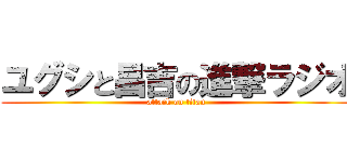 ユグシと昌吉の進撃ラジオ (attack on titan)
