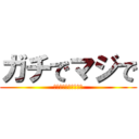 ガチでマジで (ｶﾞﾁﾃﾞﾏｼﾞﾃﾞ)