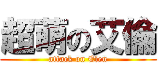超萌の艾倫 (attack on Elen)