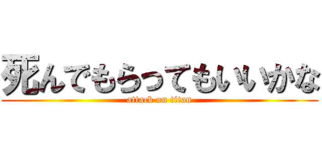 死んでもらってもいいかな (attack on titan)