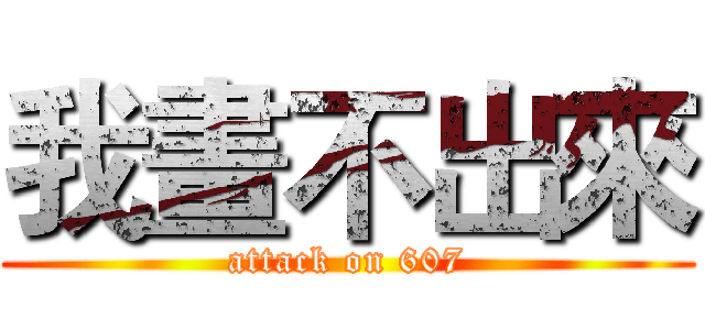 我畫不出來 (attack on 607)