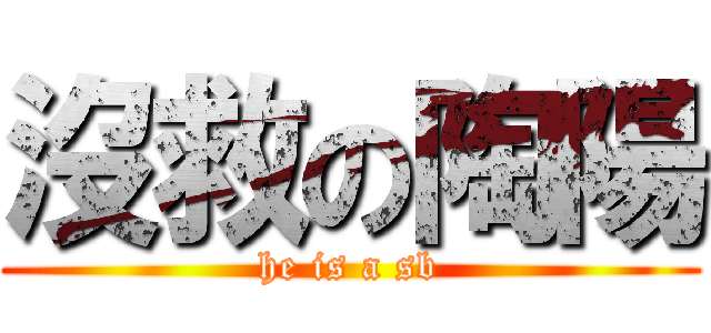 沒救の陶陽 (he is a sb)