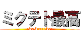 ミクテト最高 (attack on titan)