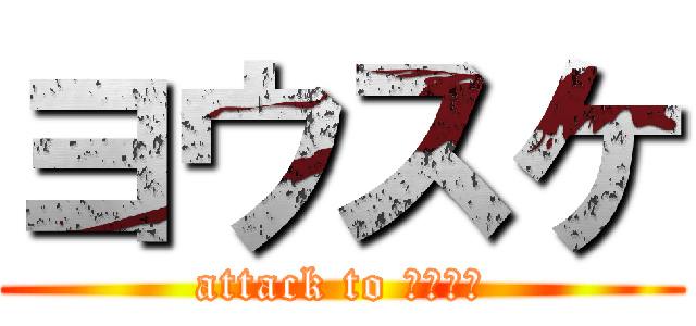 ヨウスケ (attack to ヨウスケ)