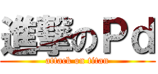 進撃のＰｄ (attack on titan)