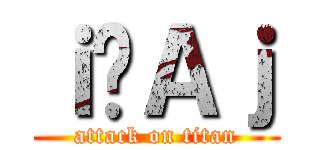 ｉ̃Ａｊ (attack on titan)