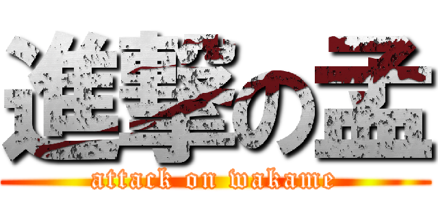 進撃の孟 (attack on wakame)