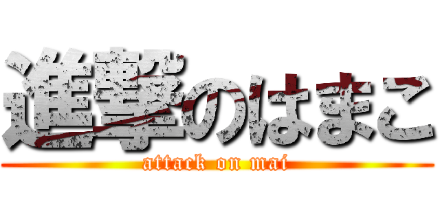進撃のはまこ (attack on mai)