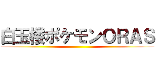 白玉楼ポケモンＯＲＡＳ ()