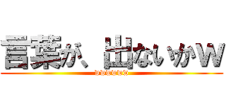 言葉が、出ないかｗ (wwwwww)