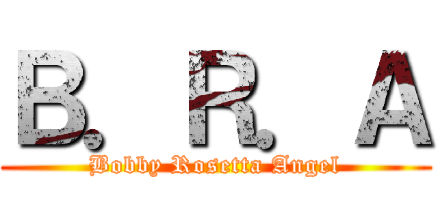 Ｂ．Ｒ．Ａ (Bobby Rosetta Angel)