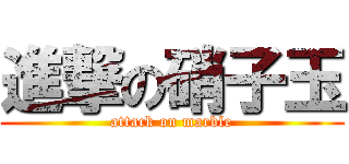 進撃の硝子玉 (attack on marble)