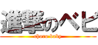 進撃のベビ (choro baby)