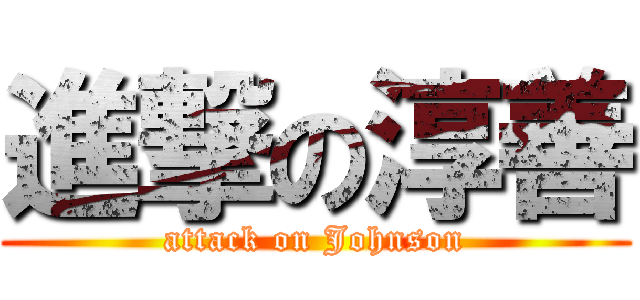 進撃の淳善 (attack on Johnson)