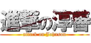 進撃の淳善 (attack on Johnson)