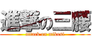 進撃の三腰 (attack on mikosi)