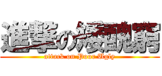 進撃の矮醜窮 (attack on Poor Ugly)