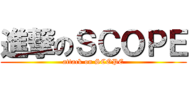 進撃のＳＣＯＰＥ (attack on SCOPE)