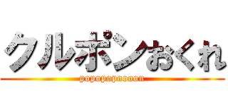 クルポンおくれ (popopopoooon)