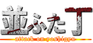 並ふた丁 (attack on yoshigyu)