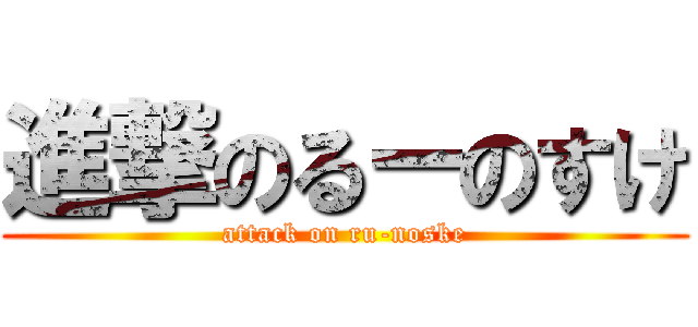 進撃のるーのすけ (attack on ru-noske)