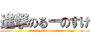 進撃のるーのすけ (attack on ru-noske)