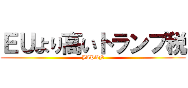ＥＵより高いトランプ税 (JAPAN)