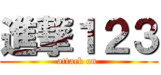進撃１２３ (attack on )