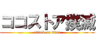 ココストア撲滅 (attack on titan)