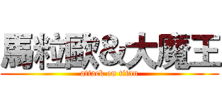 馬粒歐＆大魔王 (attack on titan)