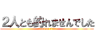 ２人とも釣れませんでした (attack on titan)