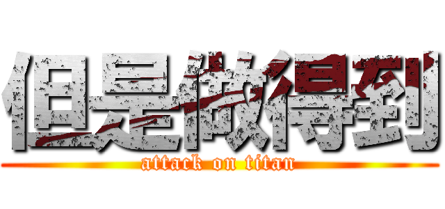 但是做得到 (attack on titan)