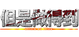 但是做得到 (attack on titan)