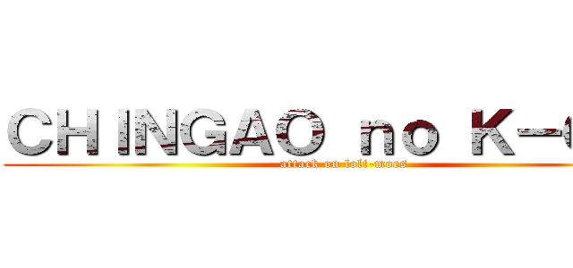 ＣＨＩＮＧＡＯ ｎｏ Ｋ－ＯＮ！ (attack on loli-moes)
