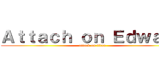 Ａｔｔａｃｈ ｏｎ Ｅｄｗａｒｄ (attack on titan)