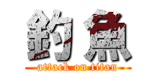 釣 魚 (attack on titan)