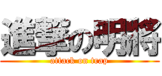 進撃の明將 (attack on trap)