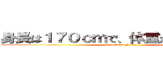 身長は１７０ｃｍで、体重が７４ｋｇです (Interview Yajuu)