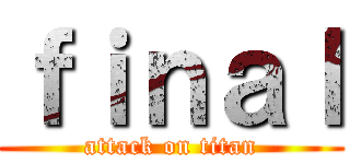 ｆｉｎａｌ (attack on titan)