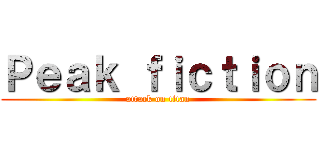 Ｐｅａｋ ｆｉｃｔｉｏｎ (attack on titan)