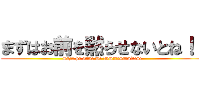 まずはお前を黙らせないとね！！ (mazu ha omae wo damarasanaitone)